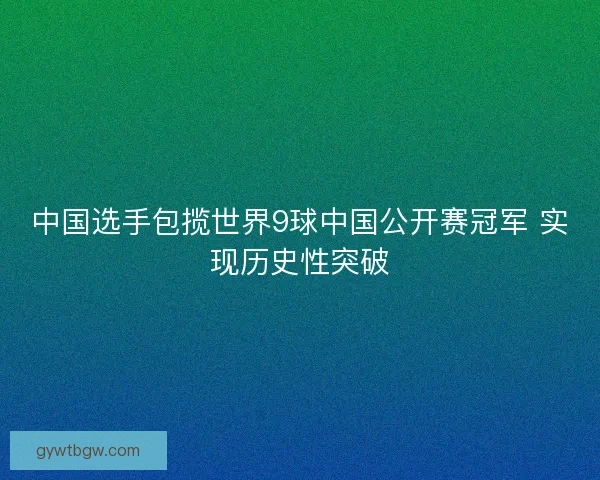 中国选手包揽世界9球中国公开赛冠军 实现历史性突破
