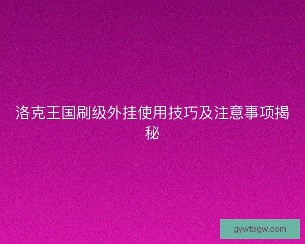 洛克王国刷级外挂使用技巧及注意事项揭秘